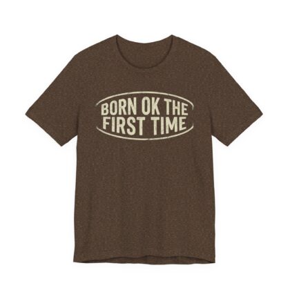 Born OK the First Time T-Shirt | Affirmation Quote Tee