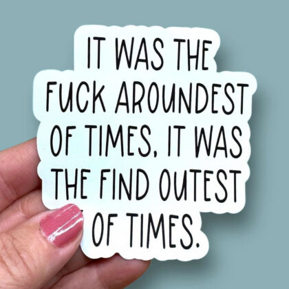 It Was the Fuck Aroundest of Times, It Was the Find Outest of Times vinyl sticker featuring a humorous parody of a classic literary quote