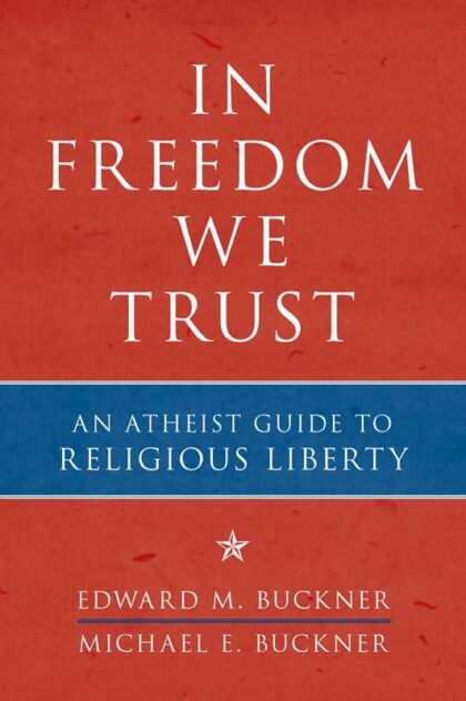 Cover of In Freedom We Trust: An Atheist Guide to Religious Liberty by Edward and Michael Buckner