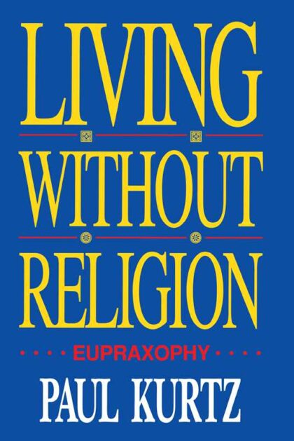 Cover of Living Without Religion: Eupraxsophy by Paul Kurtz